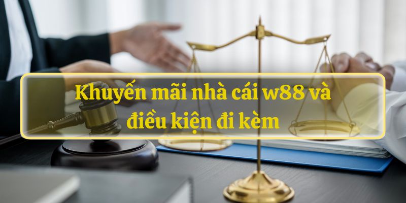 Khuyến mãi nhà cái w88 và điều kiện đi kèm