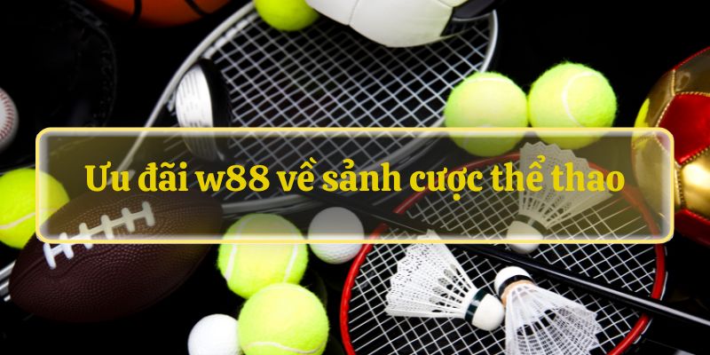 Ưu đãi w88 về sảnh cược thể thao