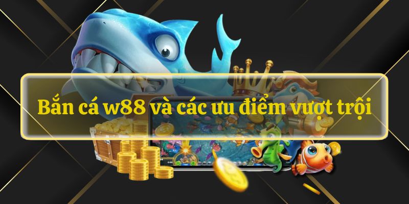Bắn cá w88 và các ưu điểm vượt trội