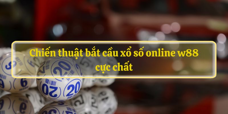 Chiến thuật bắt cầu xổ số online w88 cực chất