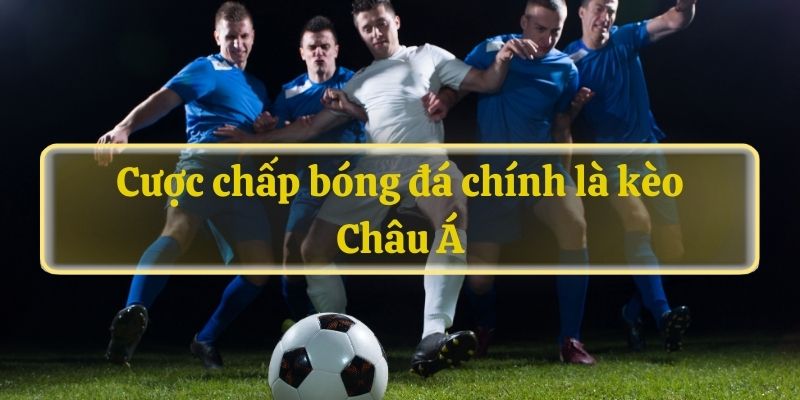 Cược chấp bóng đá chính là kèo Châu Á