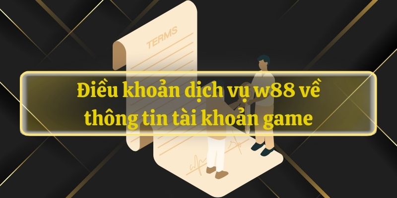 Điều khoản dịch vụ w88 về thông tin tài khoản game