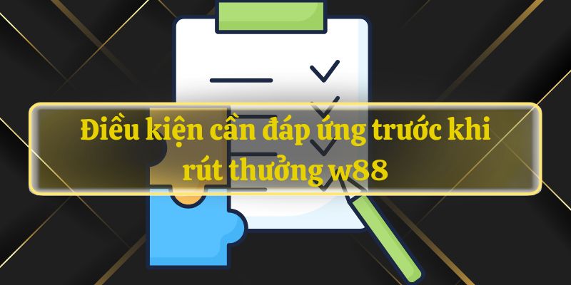 Điều kiện cần đáp ứng trước khi rút thưởng w88