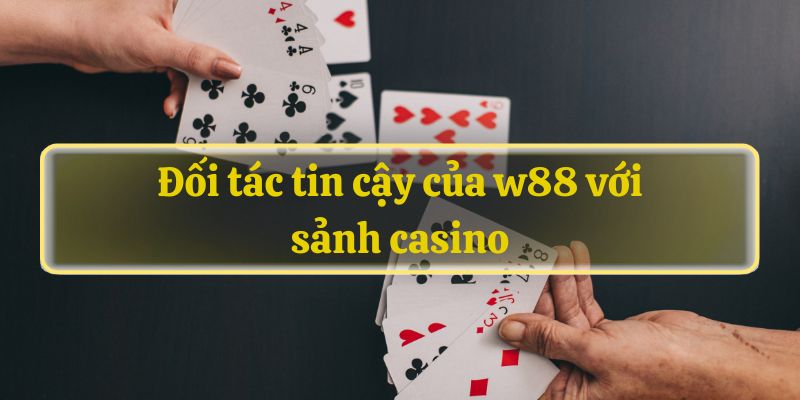 Đối tác tin cậy của w88 với sảnh casino