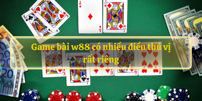 Game bài w88 có nhiều điều thú vị rất riêng