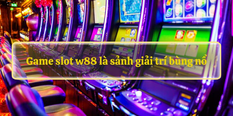 Game slot w88 là sảnh giải trí bùng nổ