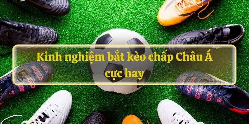 Kinh nghiệm bắt kèo chấp Châu Á cực hay