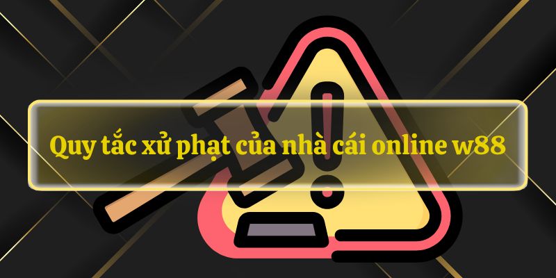 Quy tắc xử phạt của nhà cái online w88