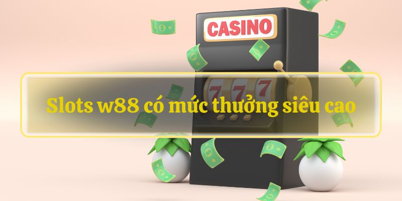 Slots w88 có mức thưởng siêu cao